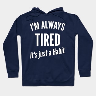 I'm Always Tired It's just a Habit Hoodie